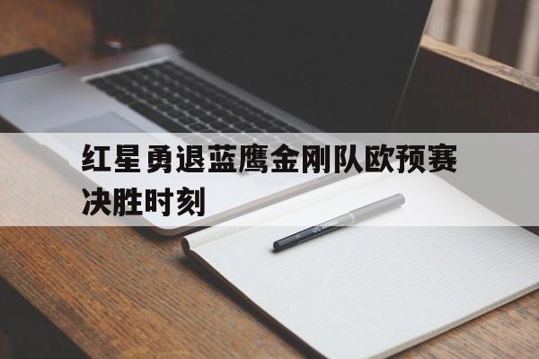 红星勇退蓝鹰金刚队欧预赛决胜时刻的简单介绍