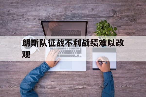 朗斯队征战不利战绩难以改观的简单介绍