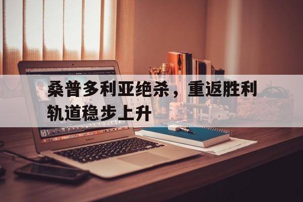 关于桑普多利亚绝杀，重返胜利轨道稳步上升的信息
