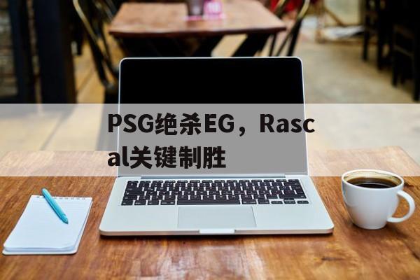 关于PSG绝杀EG，Rascal关键制胜的信息